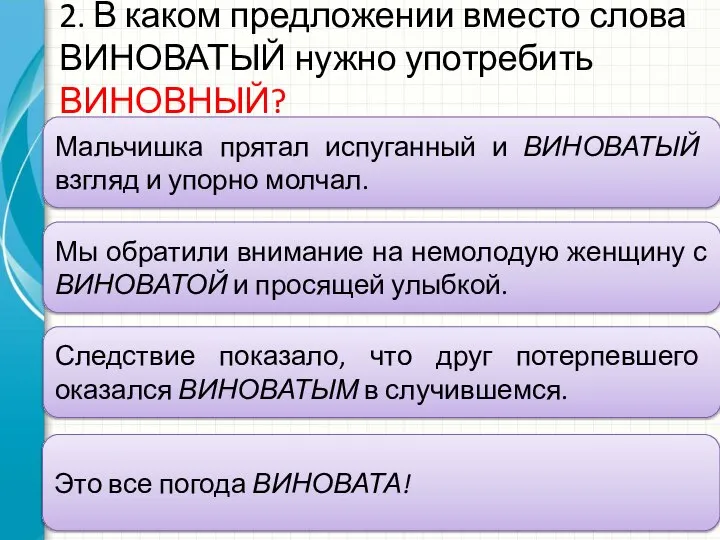 2. В каком предложении вместо слова ВИНОВАТЫЙ нужно употребить ВИНОВНЫЙ? Мальчишка прятал