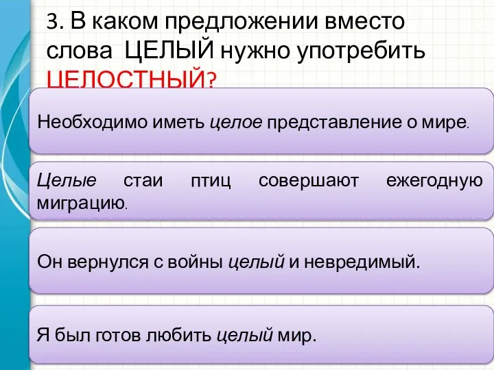 3. В каком предложении вместо слова ЦЕЛЫЙ нужно употребить ЦЕЛОСТНЫЙ? Необходимо иметь