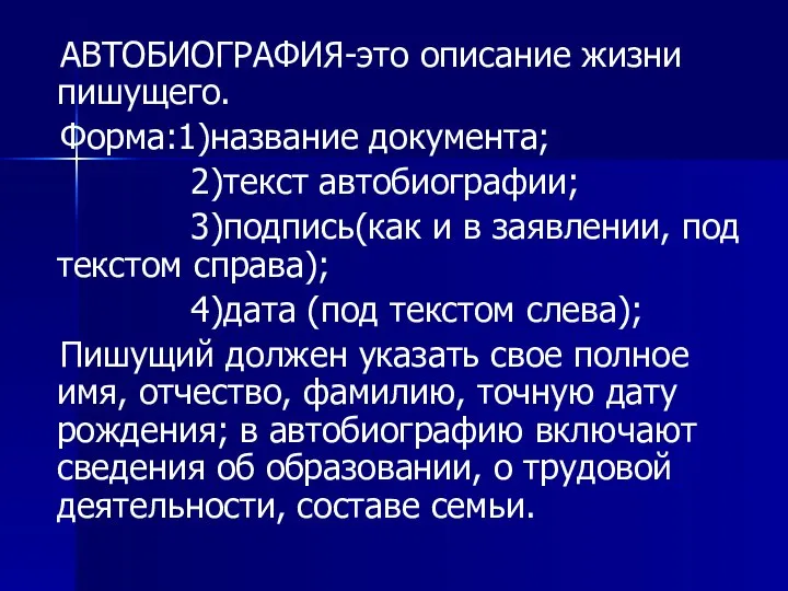 АВТОБИОГРАФИЯ-это описание жизни пишущего. Форма:1)название документа; 2)текст автобиографии; 3)подпись(как и в заявлении,