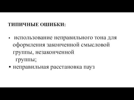 ТИПИЧНЫЕ ОШИБКИ: использование неправильного тона для оформления законченной смысловой группы, незаконченной группы; неправильная расстановка пауз