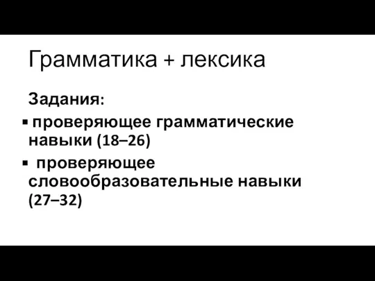 Грамматика + лексика Задания: проверяющее грамматические навыки (18–26) проверяющее словообразовательные навыки (27–32)