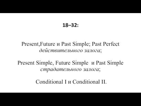 18–32: 18–32: Present,Future и Past Simple; Past Perfect действительного залога; Present Simple,
