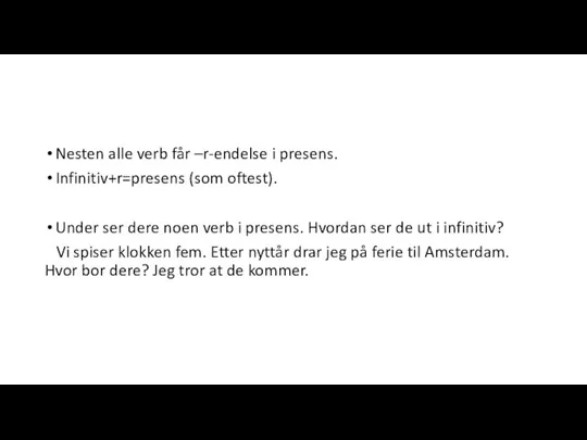 Nesten alle verb får –r-endelse i presens. Infinitiv+r=presens (som oftest). Under ser