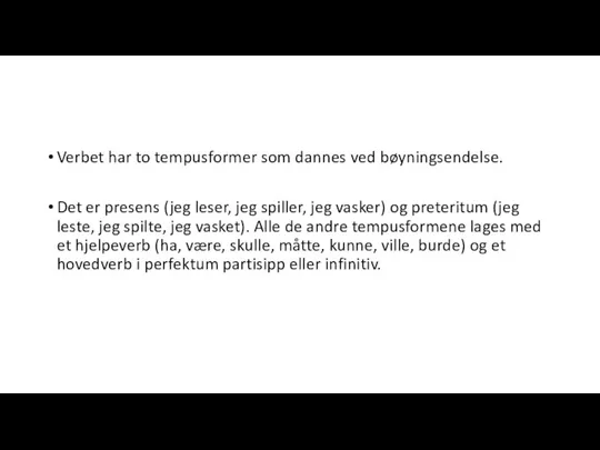 Verbet har to tempusformer som dannes ved bøyningsendelse. Det er presens (jeg