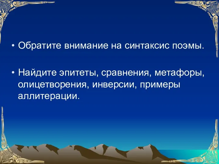 Обратите внимание на синтаксис поэмы. Найдите эпитеты, сравнения, метафоры, олицетворения, инверсии, примеры аллитерации.