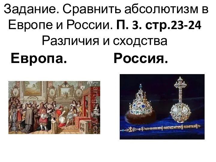 Задание. Сравнить абсолютизм в Европе и России. П. 3. стр.23-24 Различия и сходства Европа. Россия.