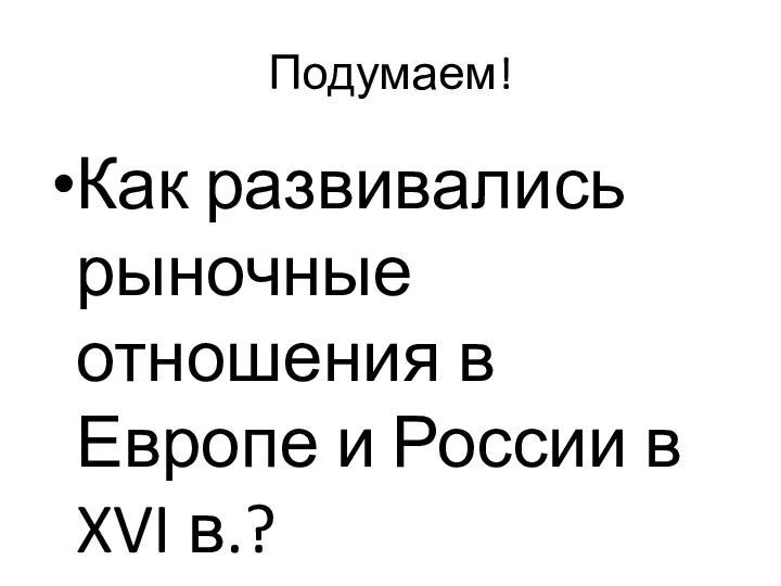 Подумаем! Как развивались рыночные отношения в Европе и России в XVI в.?