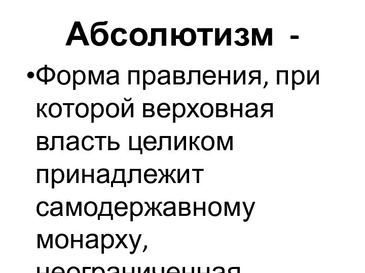 Абсолютизм - Форма правления, при которой верховная власть целиком принадлежит самодержавному монарху, неограниченная монархия.