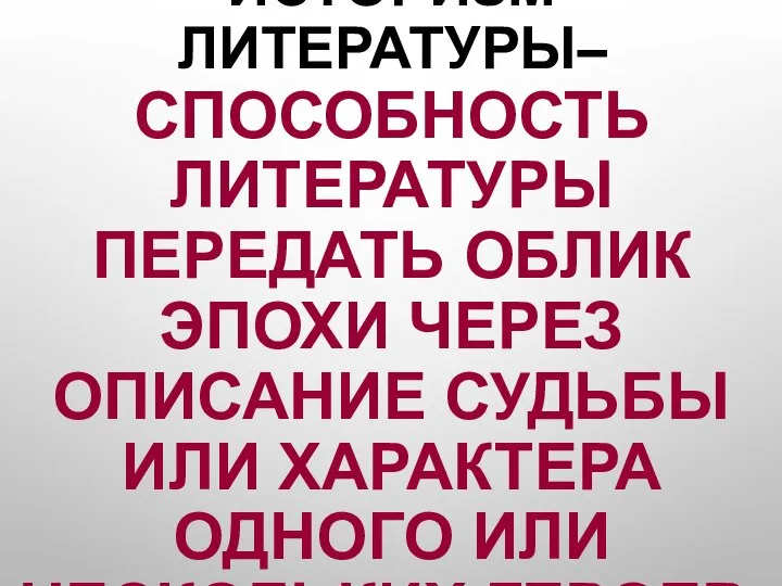 ИСТОРИЗМ ЛИТЕРАТУРЫ– СПОСОБНОСТЬ ЛИТЕРАТУРЫ ПЕРЕДАТЬ ОБЛИК ЭПОХИ ЧЕРЕЗ ОПИСАНИЕ СУДЬБЫ ИЛИ ХАРАКТЕРА ОДНОГО ИЛИ НЕСКОЛЬКИХ ГЕРОЕВ.