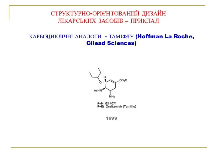 1999 СТРУКТУРНО-ОРІЄНТОВАНИЙ ДИЗАЙН ЛІКАРСЬКИХ ЗАСОБІВ – ПРИКЛАД КАРБОЦИКЛІЧНІ АНАЛОГИ - ТАМІФЛУ (Hoffman La Roche, Gilead Sciences)