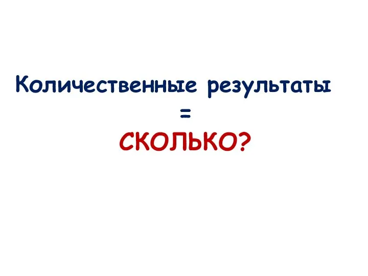 Количественные результаты = СКОЛЬКО?