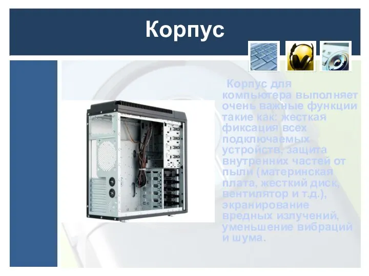 Корпус Корпус для компьютера выполняет очень важные функции такие как: жесткая фиксация