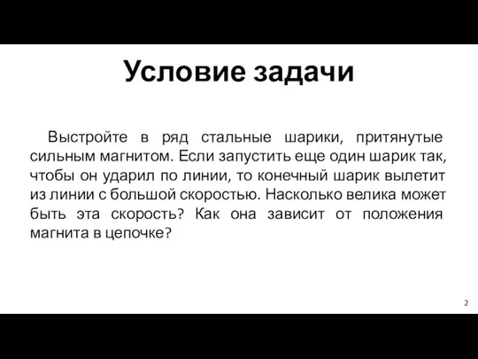 Условие задачи Выстройте в ряд стальные шарики, притянутые сильным магнитом. Если запустить