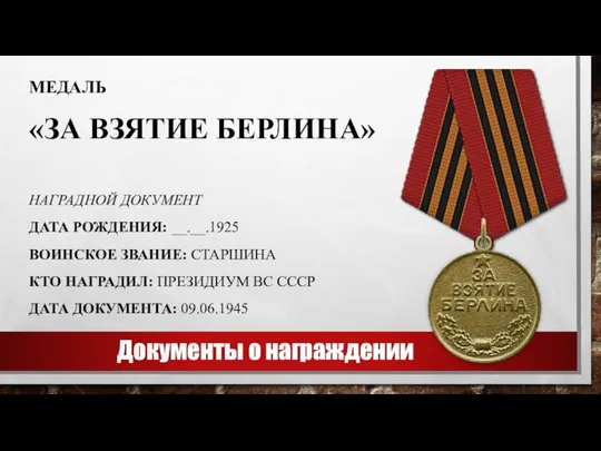 Документы о награждении МЕДАЛЬ «ЗА ВЗЯТИЕ БЕРЛИНА» НАГРАДНОЙ ДОКУМЕНТ ДАТА РОЖДЕНИЯ: __.__.1925