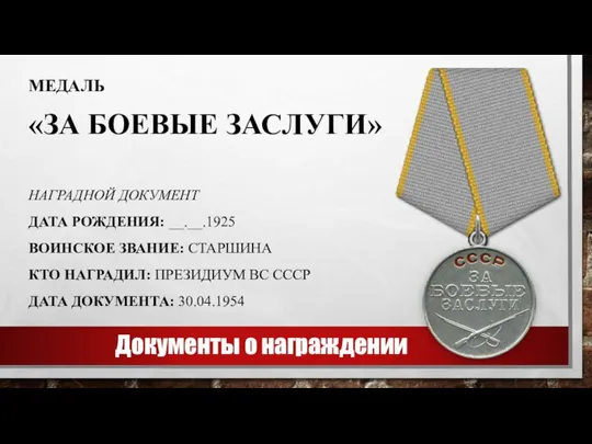 Документы о награждении МЕДАЛЬ «ЗА БОЕВЫЕ ЗАСЛУГИ» НАГРАДНОЙ ДОКУМЕНТ ДАТА РОЖДЕНИЯ: __.__.1925