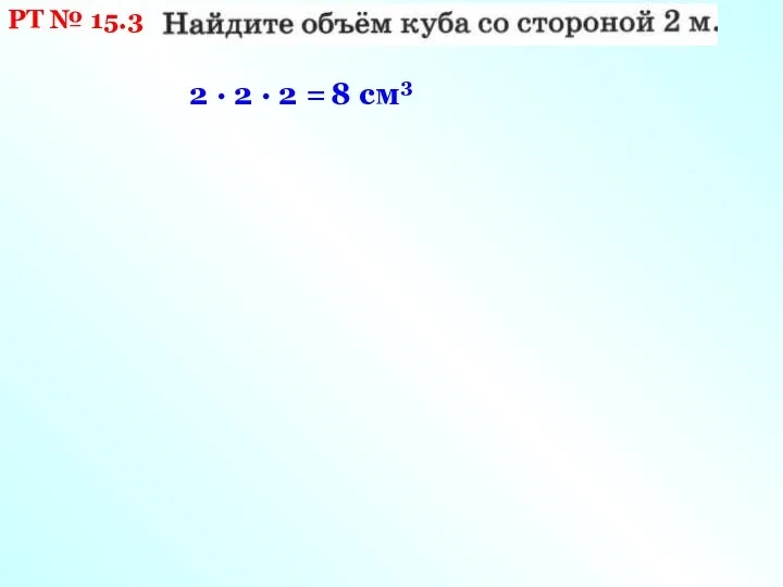 РТ № 15.3 2 · 2 · 2 = 8 см3