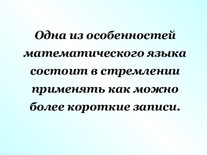 Одна из особенностей математического языка состоит в стремлении применять как можно более короткие записи.