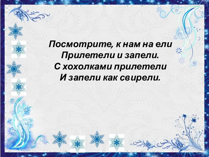 Посмотрите, к нам на ели Прилетели и запели. С хохолками прилетели И запели как свирели.