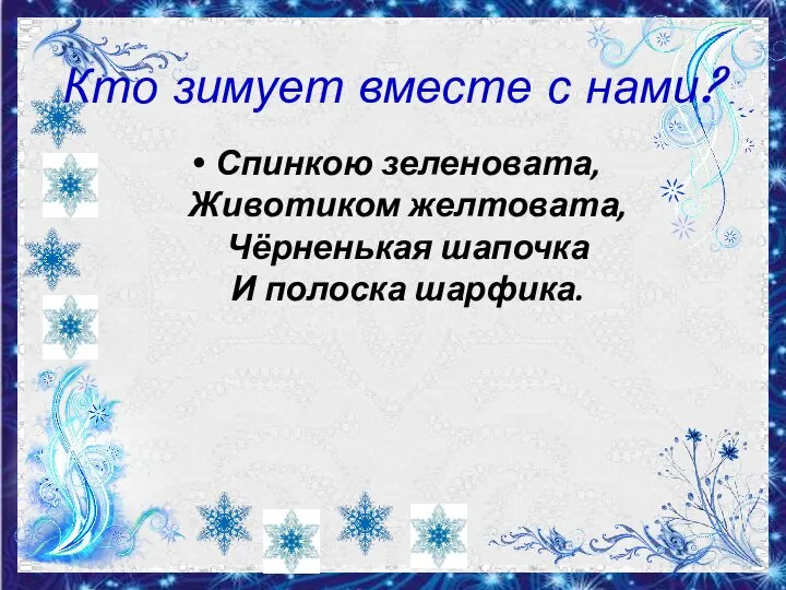 Кто зимует вместе с нами? Спинкою зеленовата, Животиком желтовата, Чёрненькая шапочка И полоска шарфика.