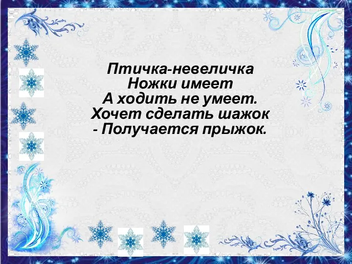 Птичка-невеличка Ножки имеет А ходить не умеет. Хочет сделать шажок - Получается прыжок.