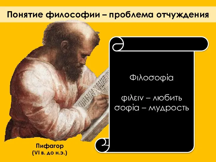 Понятие философии – проблема отчуждения Пифагор (VI в. до н.э.) Φιλοσοφία φιλειν