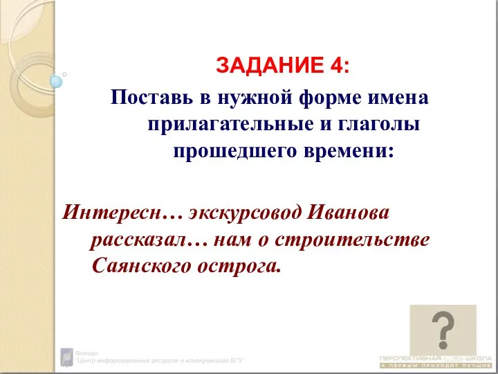 ЗАДАНИЕ 4: Поставь в нужной форме имена прилагательные и глаголы прошедшего времени: