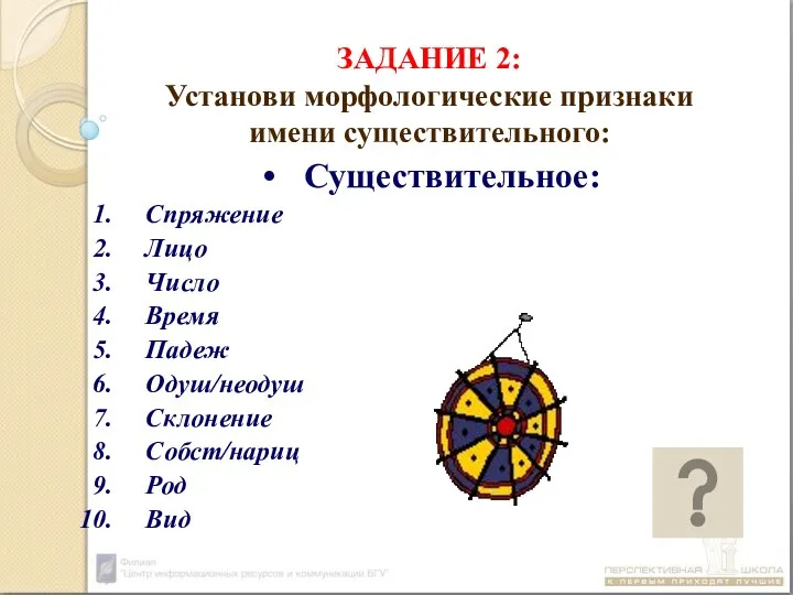 ЗАДАНИЕ 2: Установи морфологические признаки имени существительного: Существительное: Спряжение Лицо Число Время