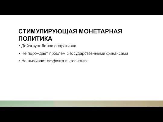 СТИМУЛИРУЮЩАЯ МОНЕТАРНАЯ ПОЛИТИКА Действует более оперативно Не порождает проблем с государственными финансами Не вызывает эффекта вытеснения