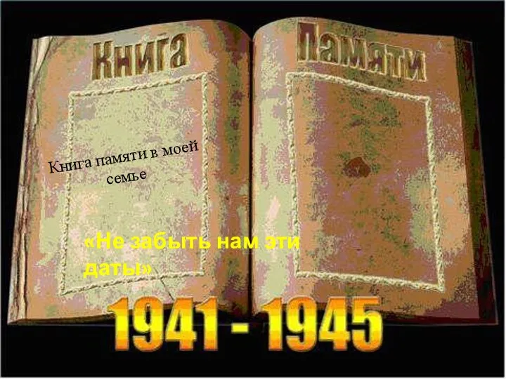 Книга памяти в моей семье «Не забыть нам эти даты»