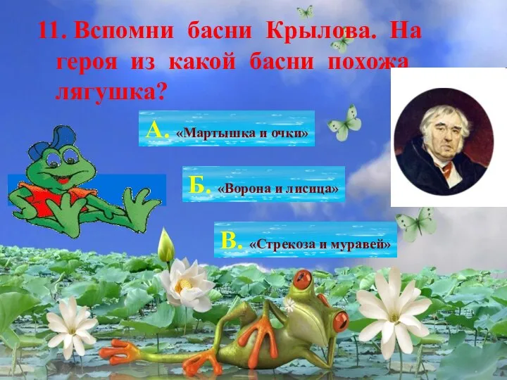 11. Вспомни басни Крылова. На героя из какой басни похожа лягушка? А.