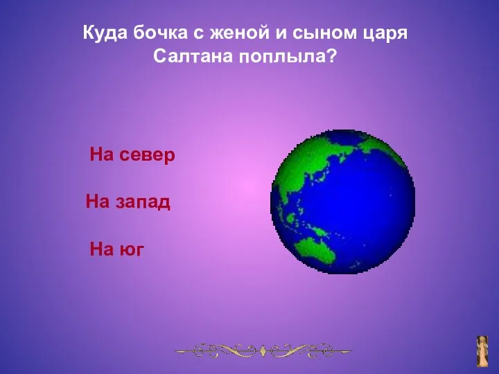 Куда бочка с женой и сыном царя Салтана поплыла? На север На юг На запад