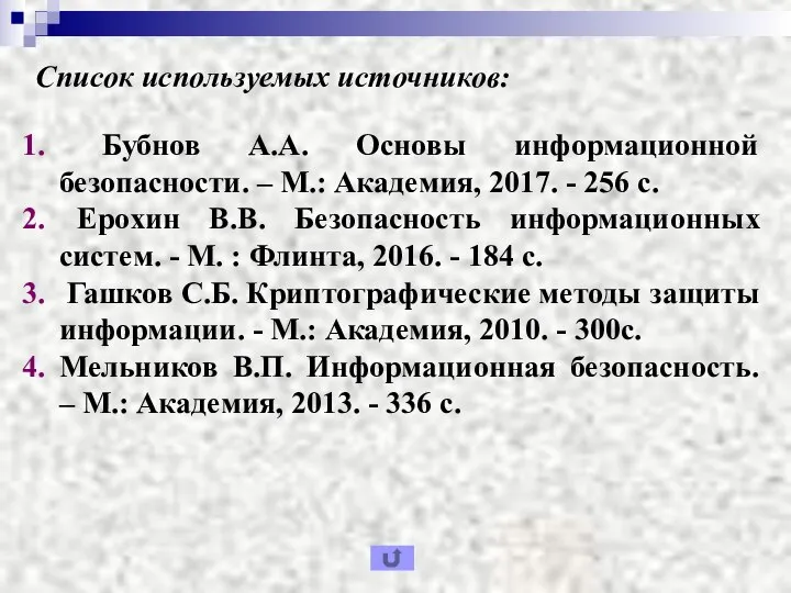 Список используемых источников: Бубнов А.А. Основы информационной безопасности. – М.: Академия, 2017.