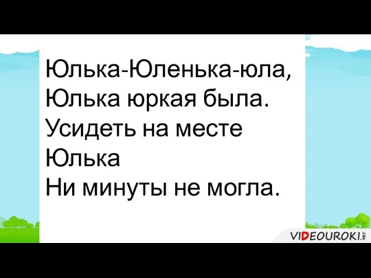 Юлька-Юленька-юла, Юлька юркая была. Усидеть на месте Юлька Ни минуты не могла.