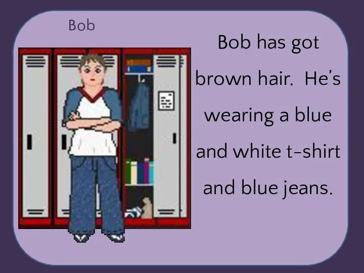 ha Bob Bob has got brown hair. He’s wearing a blue and