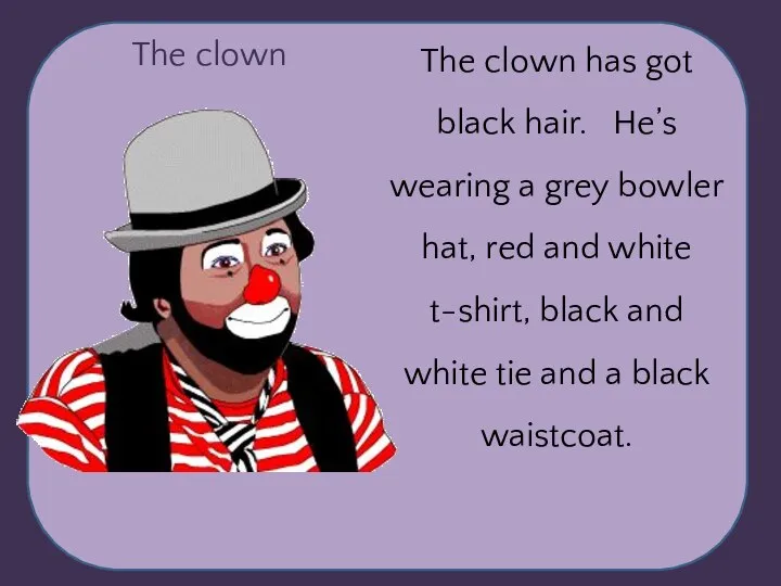 The clown The clown has got black hair. He’s wearing a grey