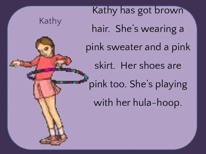 Kathy Kathy has got brown hair. She’s wearing a pink sweater and