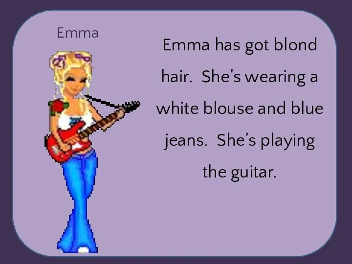 Emma Emma has got blond hair. She’s wearing a white blouse and