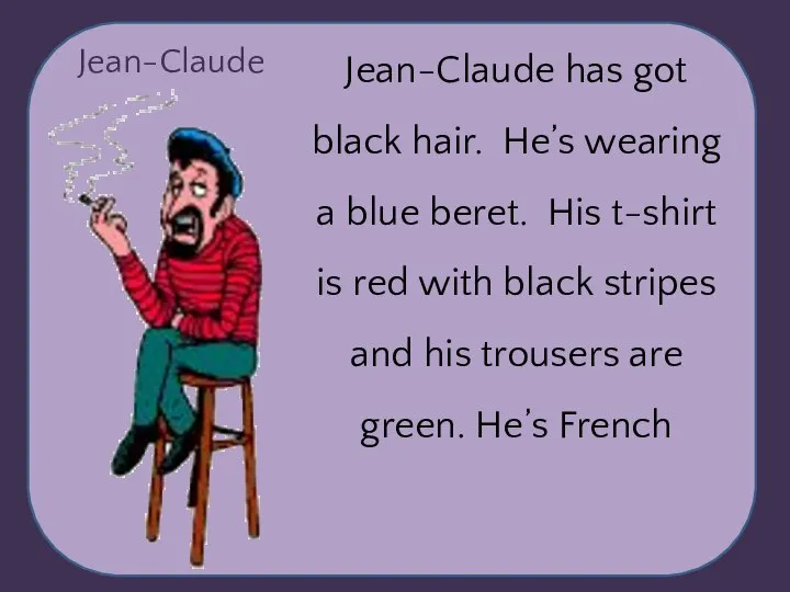 Jean-Claude Jean-Claude has got black hair. He’s wearing a blue beret. His