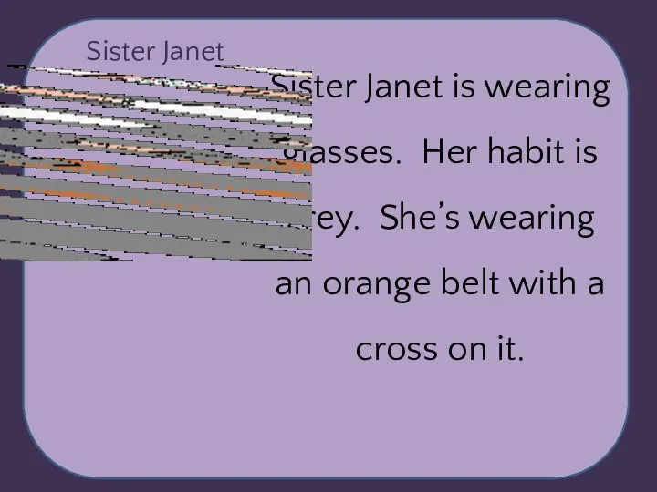 Sister Janet Sister Janet is wearing glasses. Her habit is grey. She’s