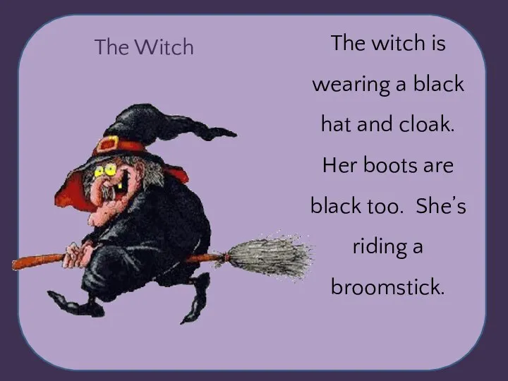 The Witch The witch is wearing a black hat and cloak. Her