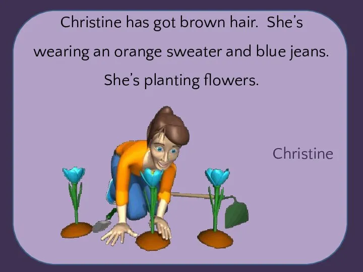 Christine Christine has got brown hair. She’s wearing an orange sweater and