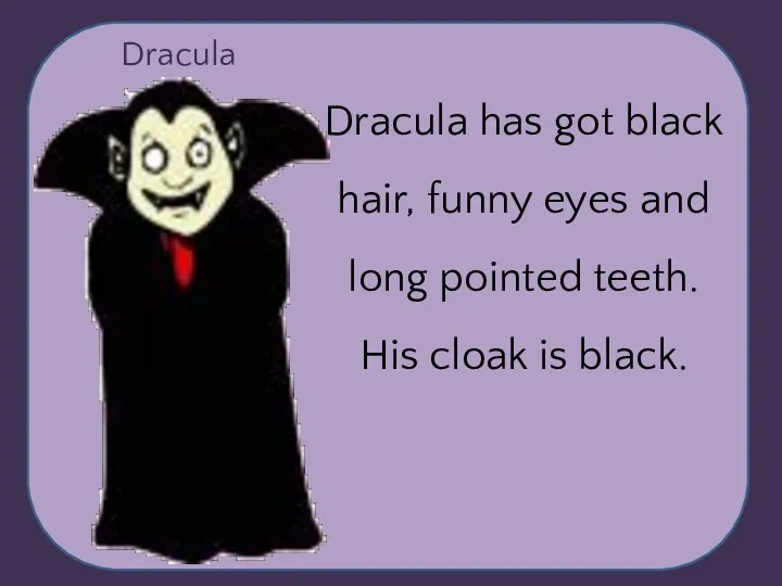 Dracula Dracula has got black hair, funny eyes and long pointed teeth. His cloak is black.