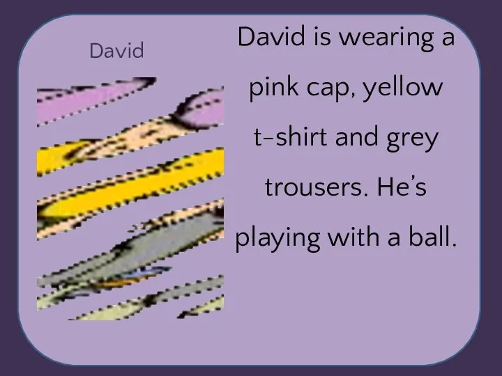 David David is wearing a pink cap, yellow t-shirt and grey trousers.