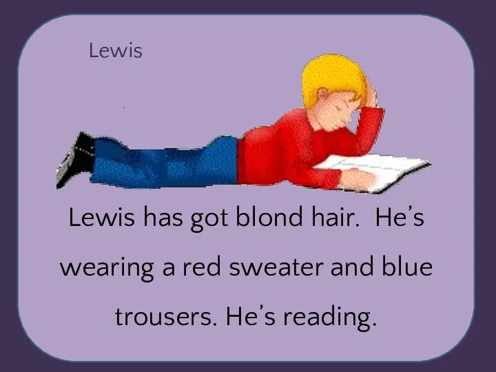 Lewis Lewis has got blond hair. He’s wearing a red sweater and blue trousers. He’s reading.