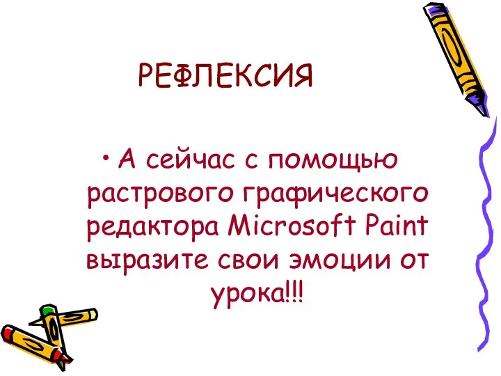 РЕФЛЕКСИЯ А сейчас с помощью растрового графического редактора Microsoft Paint выразите свои эмоции от урока!!!