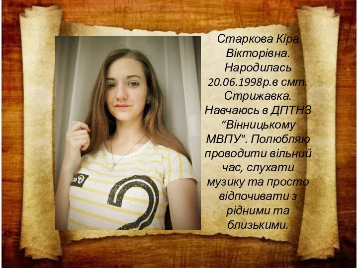 Старкова Кіра Вікторівна. Народилась 20.06.1998р.в смт. Стрижавка. Навчаюсь в ДПТНЗ “Вінницькому МВПУ".