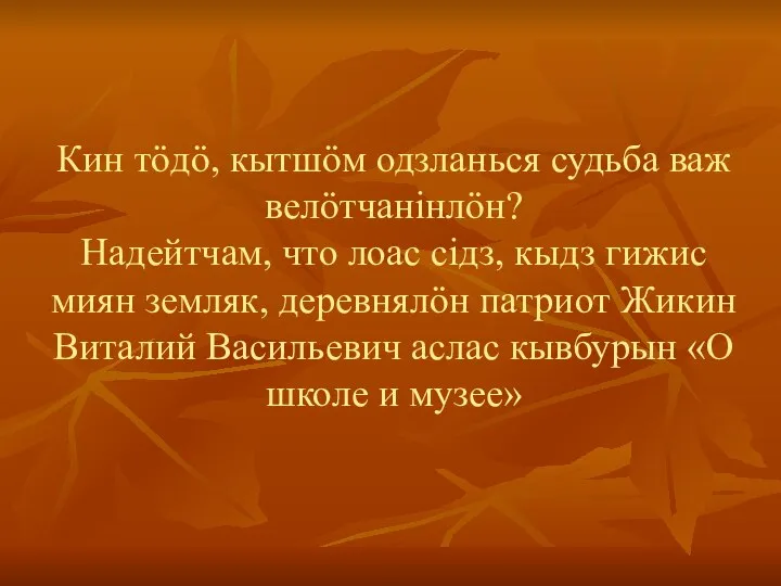 Кин тӧдӧ, кытшӧм одзланься судьба важ велӧтчанiнлӧн? Надейтчам, что лоас сiдз, кыдз