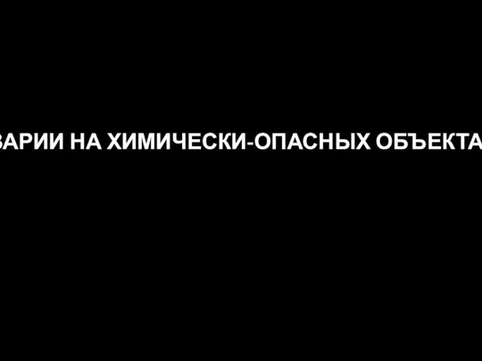 АВАРИИ НА ХИМИЧЕСКИ-ОПАСНЫХ ОБЪЕКТАХ