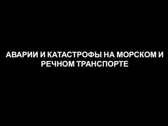 АВАРИИ И КАТАСТРОФЫ НА МОРСКОМ И РЕЧНОМ ТРАНСПОРТЕ