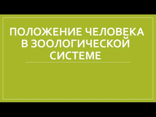 ПОЛОЖЕНИЕ ЧЕЛОВЕКА В ЗООЛОГИЧЕСКОЙ СИСТЕМЕ